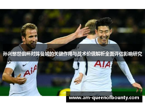 孙兴慜世俱杯对阵曼城的关键作用与战术价值解析全面评估影响研究