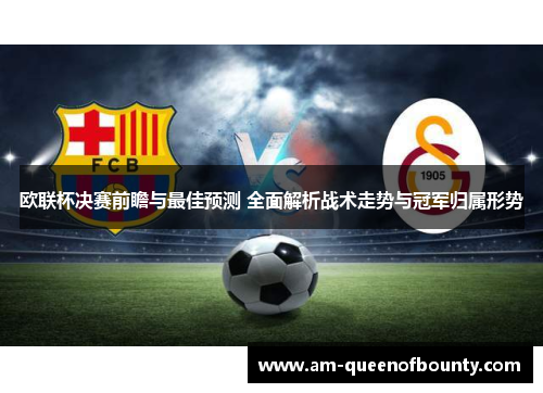 欧联杯决赛前瞻与最佳预测 全面解析战术走势与冠军归属形势