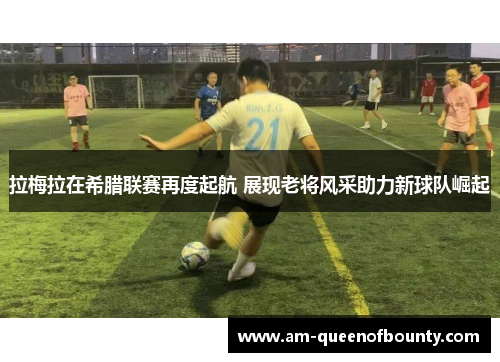 拉梅拉在希腊联赛再度起航 展现老将风采助力新球队崛起