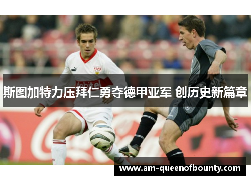 斯图加特力压拜仁勇夺德甲亚军 创历史新篇章