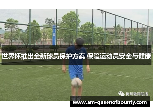世界杯推出全新球员保护方案 保障运动员安全与健康