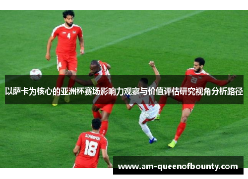 以萨卡为核心的亚洲杯赛场影响力观察与价值评估研究视角分析路径