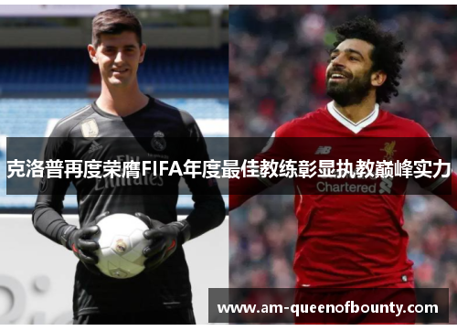 克洛普再度荣膺FIFA年度最佳教练彰显执教巅峰实力