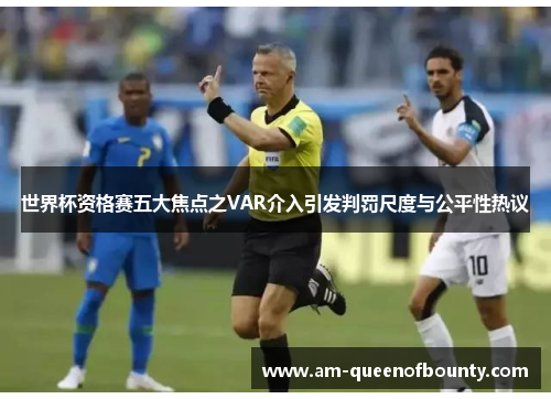 世界杯资格赛五大焦点之VAR介入引发判罚尺度与公平性热议